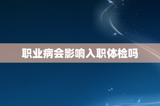 职业病会影响入职体检吗