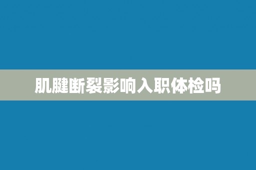 肌腱断裂影响入职体检吗