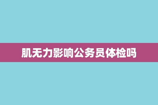 肌无力影响公务员体检吗