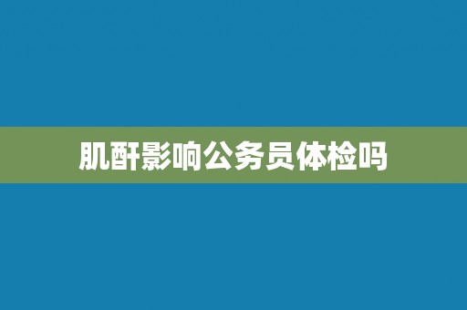 肌酐影响公务员体检吗