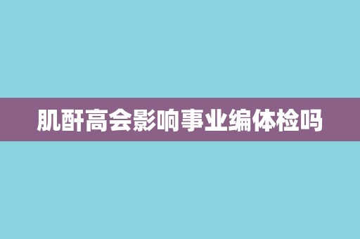 肌酐高会影响事业编体检吗