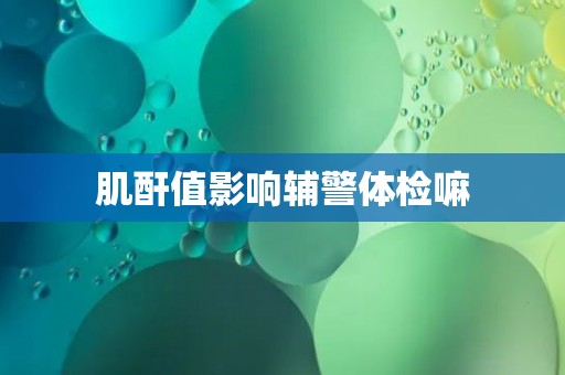 肌酐值影响辅警体检嘛