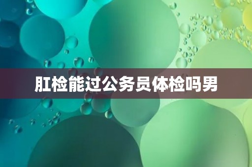 肛检能过公务员体检吗男