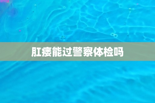肛瘘能过警察体检吗