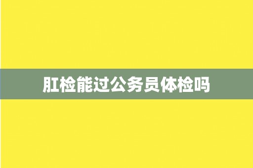 肛检能过公务员体检吗