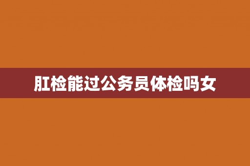 肛检能过公务员体检吗女