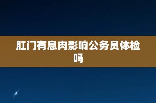 肛门有息肉影响公务员体检吗