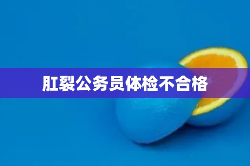 肛裂公务员体检不合格