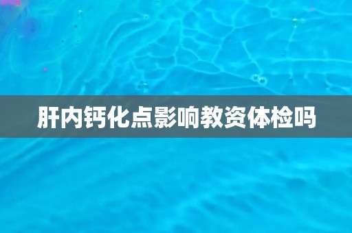 肝内钙化点影响教资体检吗