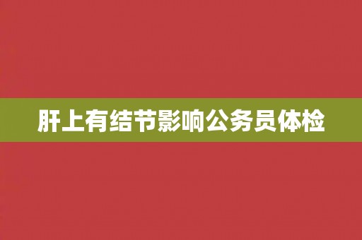 肝上有结节影响公务员体检