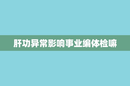 肝功异常影响事业编体检嘛
