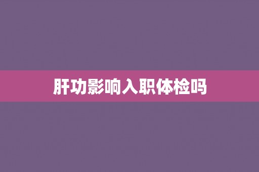 肝功影响入职体检吗