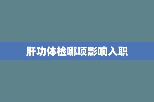 肝功体检哪项影响入职