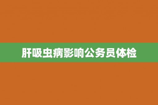 肝吸虫病影响公务员体检