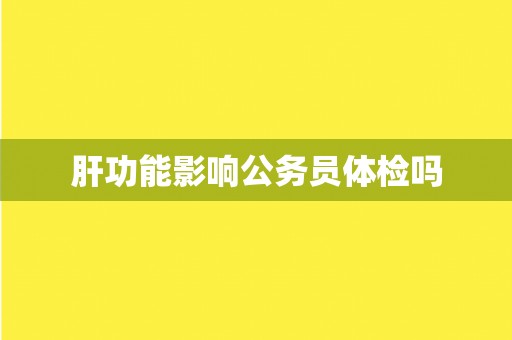 肝功能影响公务员体检吗
