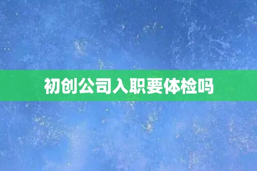初创公司入职要体检吗