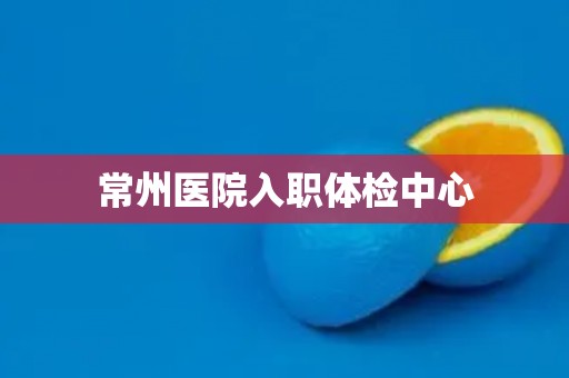 常州医院入职体检中心