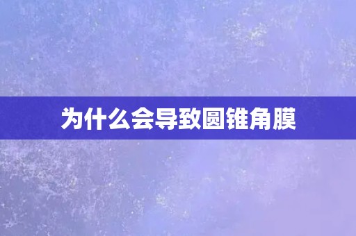 为什么会导致圆锥角膜