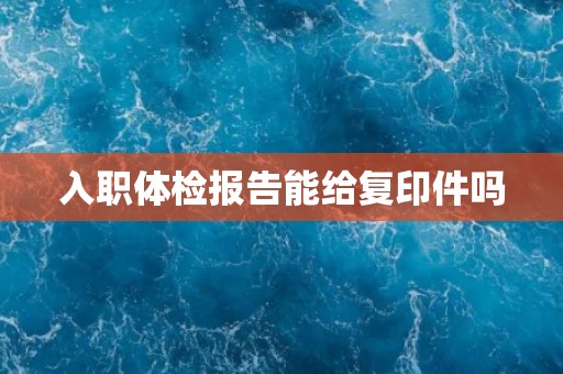 入职体检报告能给复印件吗