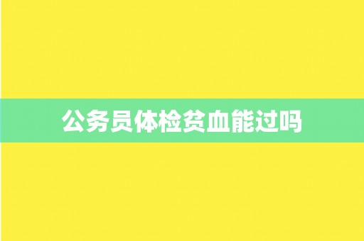 公务员体检贫血能过吗