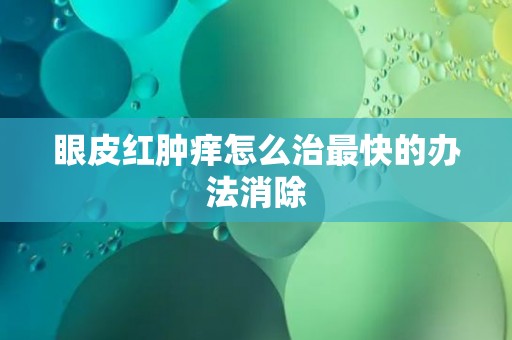 眼皮红肿痒怎么治最快的办法消除