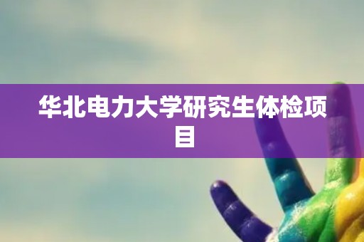 华北电力大学研究生体检项目