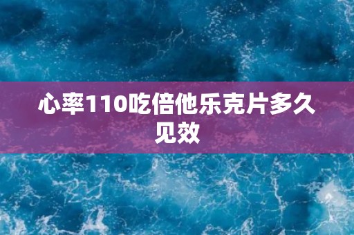 心率110吃倍他乐克片多久见效 心率110吃倍他乐克片多久见效