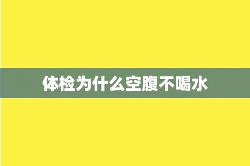 体检为什么空腹不喝水 体检为什么空腹不喝水