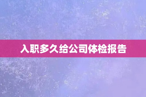 入职多久给公司体检报告 入职多久给公司体检报告