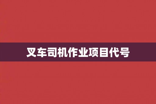 叉车司机作业项目代号 叉车司机作业项目代号