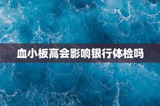 血小板高会影响银行体检吗
