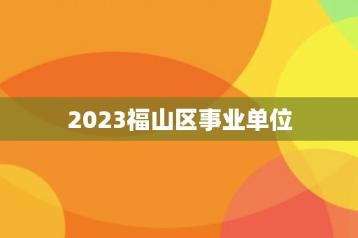 2023福山区事业单位