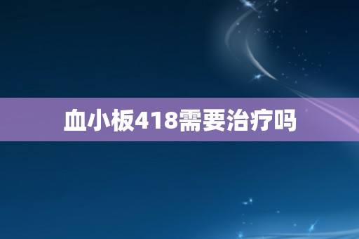 血小板418需要治疗吗