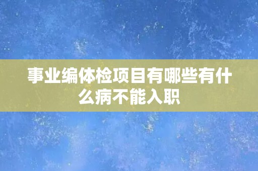 事业编体检项目有哪些有什么病不能入职