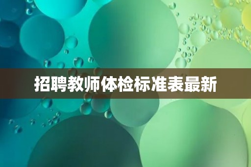 招聘教师体检标准表最新 招聘教师体检标准表最新