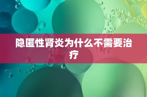 隐匿性肾炎为什么不需要治疗 隐匿性肾炎为什么不需要治疗