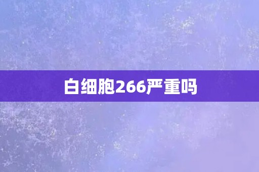 白细胞266严重吗 白细胞266严重吗