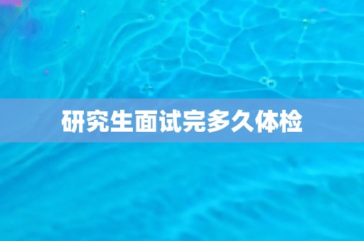 研究生面试完多久体检