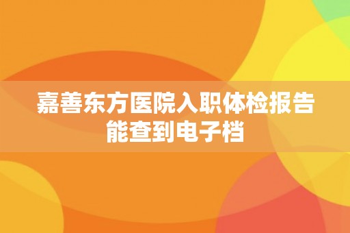 嘉善东方医院入职体检报告能查到电子档