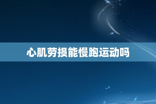 心肌劳损能慢跑运动吗 心肌劳损能慢跑运动吗