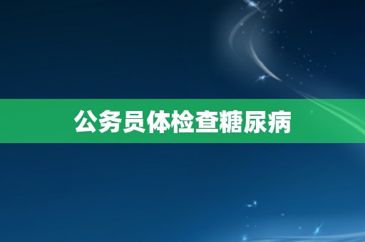 公务员体检查糖尿病