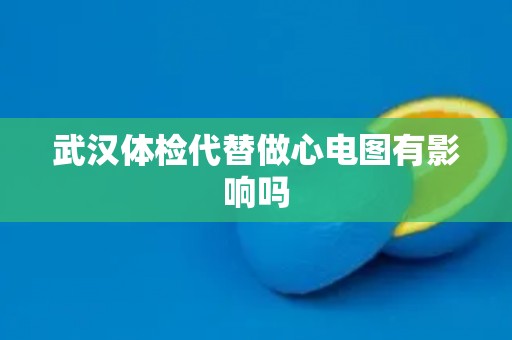 武汉体检代替做心电图有影响吗
