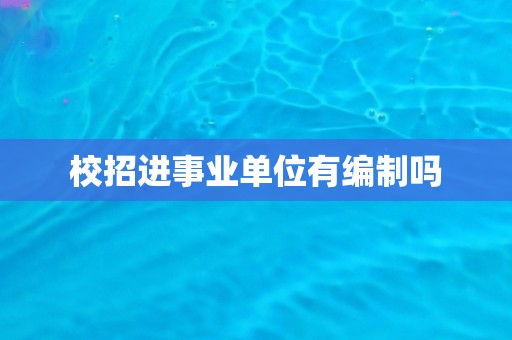 校招进事业单位有编制吗