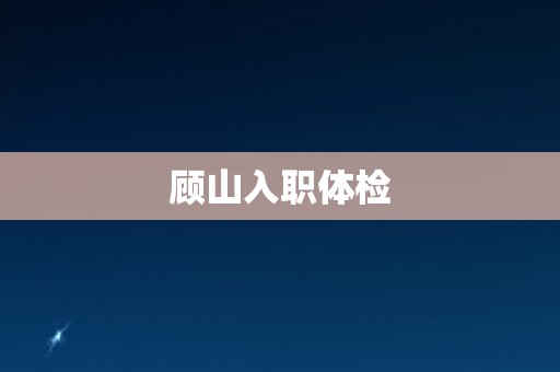 顾山入职体检