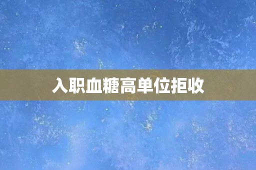 入职血糖高单位拒收