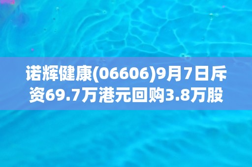 诺辉健康(06606)9月7日斥资69.7万港元回购3.8万股