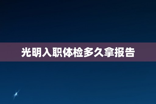 光明入职体检多久拿报告