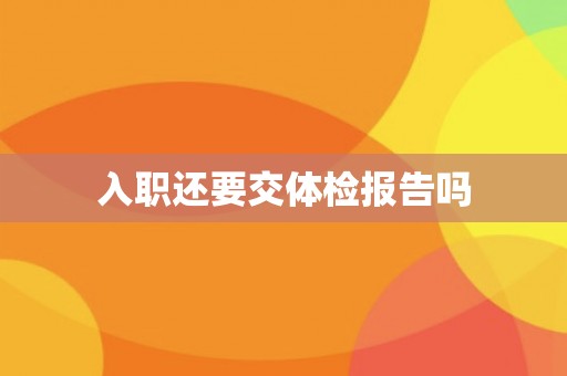 入职还要交体检报告吗