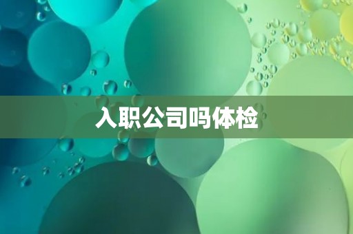 入职公司吗体检