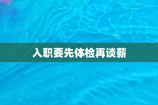 入职要先体检再谈薪
